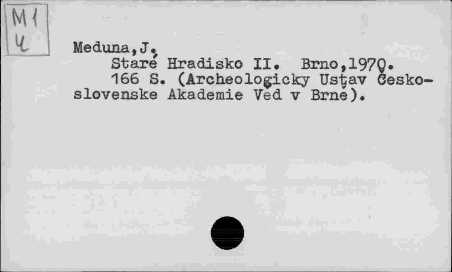 ﻿Ml ч.
Meduna,J.
Stare Hradisko II. Brno,19?Q.
166 S. (Archeologicky UsÇav Sesko-slovenske Akademie Ved v Brne).